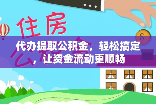 营山代办提取公积金，轻松搞定，让资金流动更顺畅