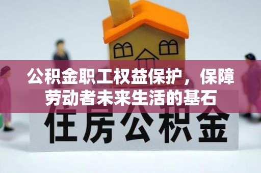 营山公积金职工权益保护，保障劳动者未来生活的基石