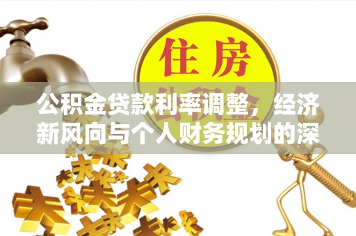 营山公积金贷款利率调整，经济新风向与个人财务规划的深远影响