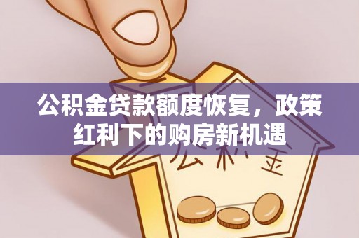 营山公积金贷款额度恢复，政策红利下的购房新机遇