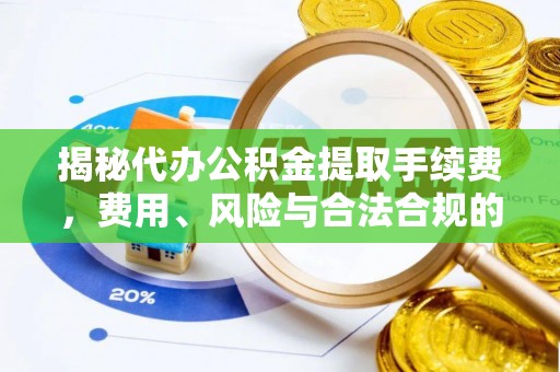 营山揭秘代办公积金提取手续费，费用、风险与合法合规的全解析