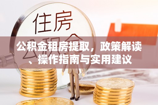 营山公积金租房提取，政策解读、操作指南与实用建议