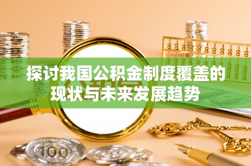营山探讨我国公积金制度覆盖的现状与未来发展趋势
