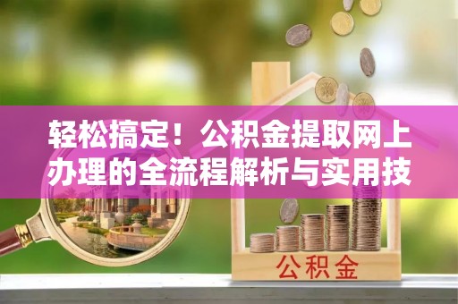营山轻松搞定！公积金提取网上办理的全流程解析与实用技巧