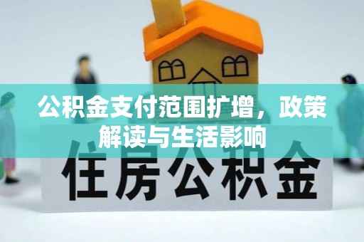 营山公积金支付范围扩增，政策解读与生活影响