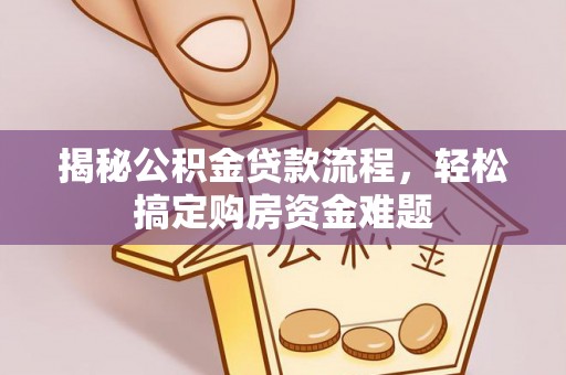 营山揭秘公积金贷款流程，轻松搞定购房资金难题