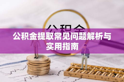 营山公积金提取常见问题解析与实用指南