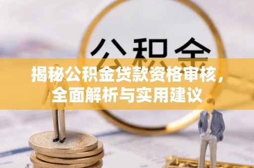 营山揭秘公积金贷款资格审核，全面解析与实用建议
