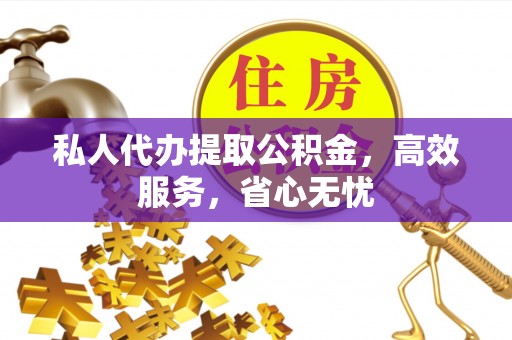 营山私人代办提取公积金，高效服务，省心无忧