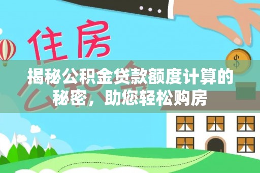 营山揭秘公积金贷款额度计算的秘密，助您轻松购房