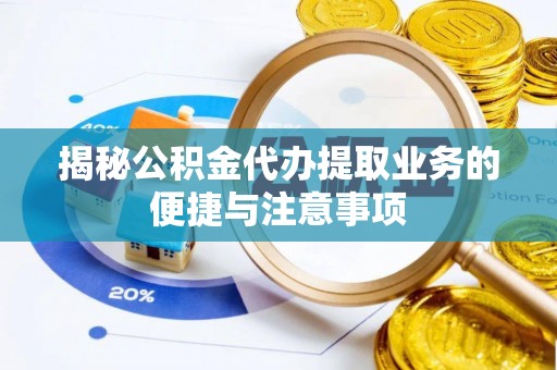 营山揭秘公积金代办提取业务的便捷与注意事项