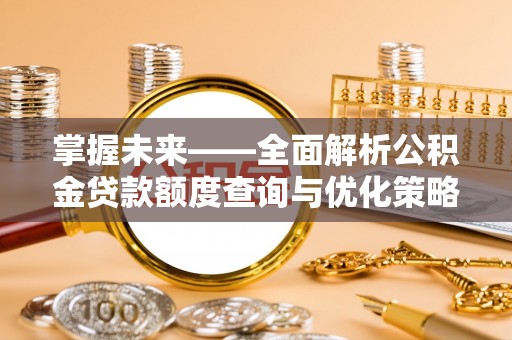 营山掌握未来——全面解析公积金贷款额度查询与优化策略