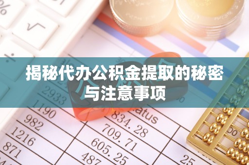 营山揭秘代办公积金提取的秘密与注意事项