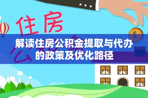 营山解读住房公积金提取与代办的政策及优化路径