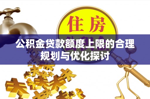 营山公积金贷款额度上限的合理规划与优化探讨