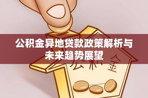 营山公积金异地贷款政策解析与未来趋势展望