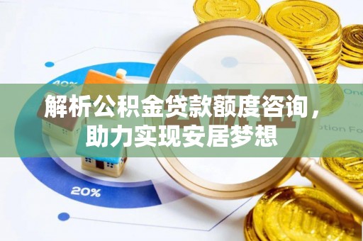 营山解析公积金贷款额度咨询，助力实现安居梦想