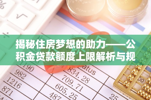 营山揭秘住房梦想的助力——公积金贷款额度上限解析与规划