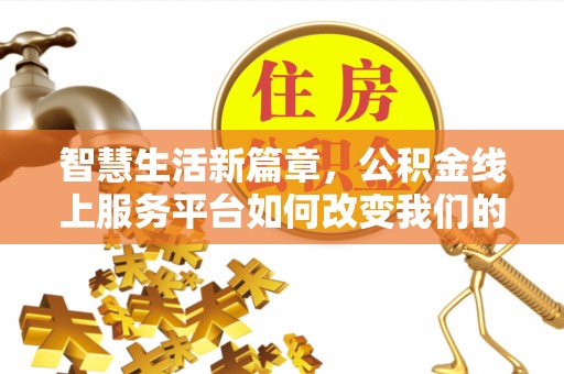 营山智慧生活新篇章，公积金线上服务平台如何改变我们的日常