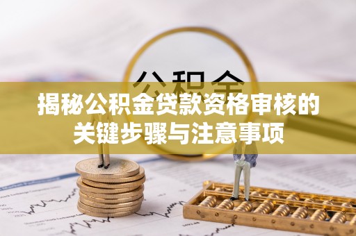 营山揭秘公积金贷款资格审核的关键步骤与注意事项