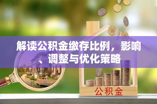 营山解读公积金缴存比例，影响、调整与优化策略
