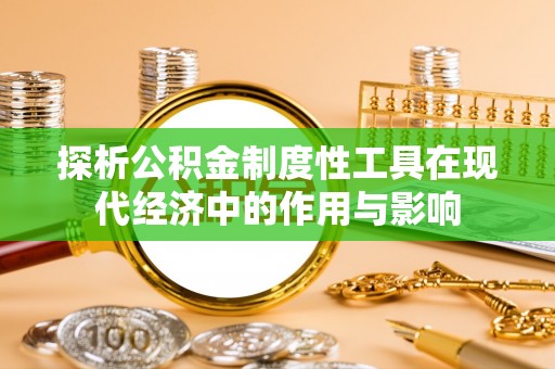 营山探析公积金制度性工具在现代经济中的作用与影响