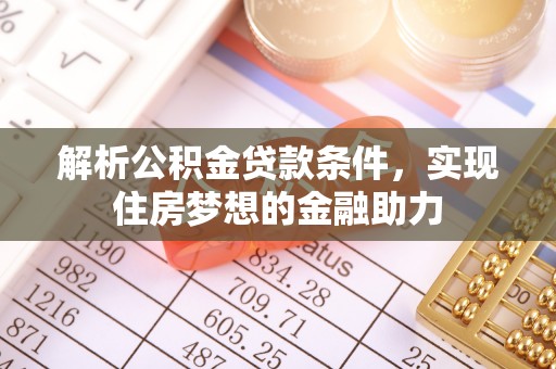 营山解析公积金贷款条件，实现住房梦想的金融助力