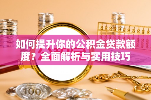 营山如何提升你的公积金贷款额度？全面解析与实用技巧
