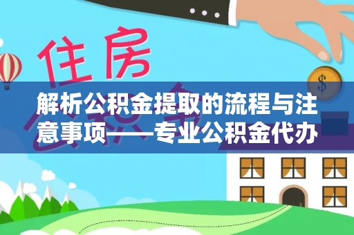 营山解析公积金提取的流程与注意事项——专业公积金代办提取咨询服务