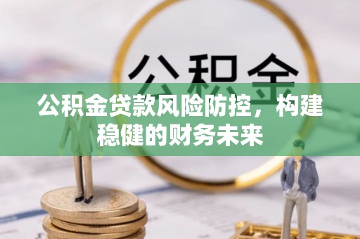 营山公积金贷款风险防控，构建稳健的财务未来