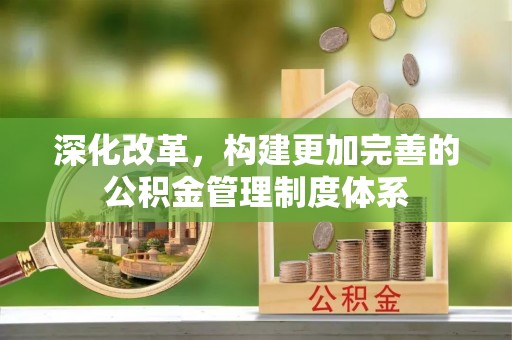营山深化改革，构建更加完善的公积金管理制度体系