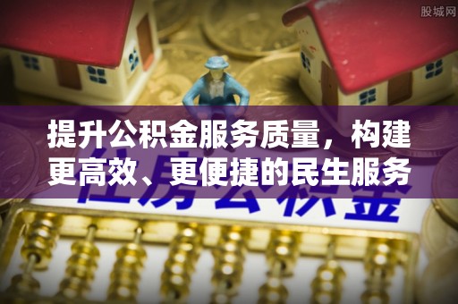营山提升公积金服务质量，构建更高效、更便捷的民生服务体系