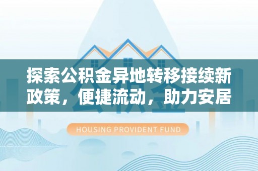 营山探索公积金异地转移接续新政策，便捷流动，助力安居梦想
