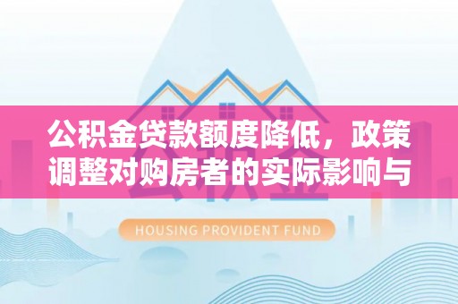 营山公积金贷款额度降低，政策调整对购房者的实际影响与应对策略