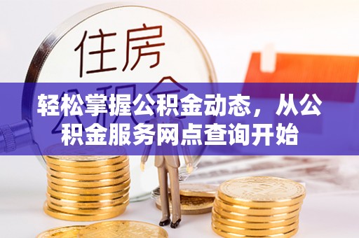 营山轻松掌握公积金动态，从公积金服务网点查询开始