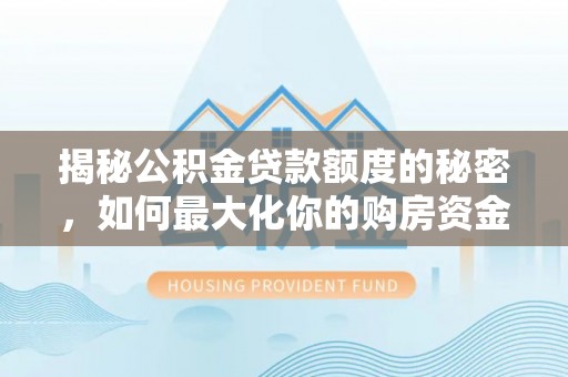 营山揭秘公积金贷款额度的秘密，如何最大化你的购房资金