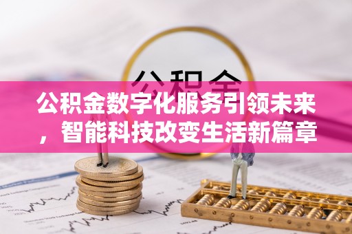 营山公积金数字化服务引领未来，智能科技改变生活新篇章