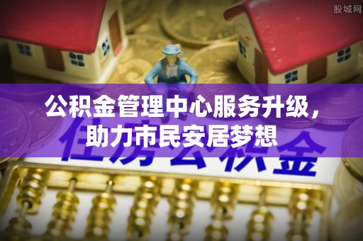 营山公积金管理中心服务升级，助力市民安居梦想