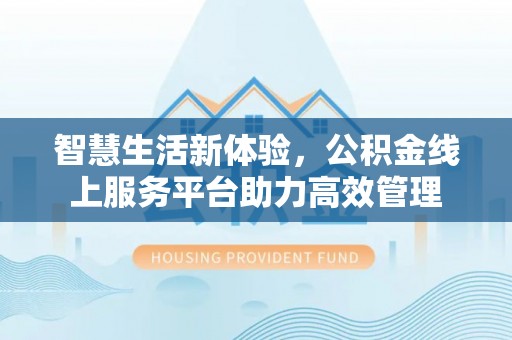 营山智慧生活新体验，公积金线上服务平台助力高效管理