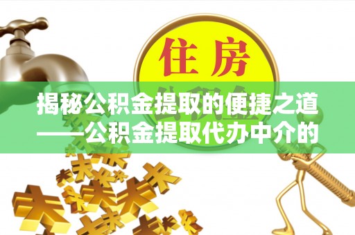 营山揭秘公积金提取的便捷之道——公积金提取代办中介的专业服务