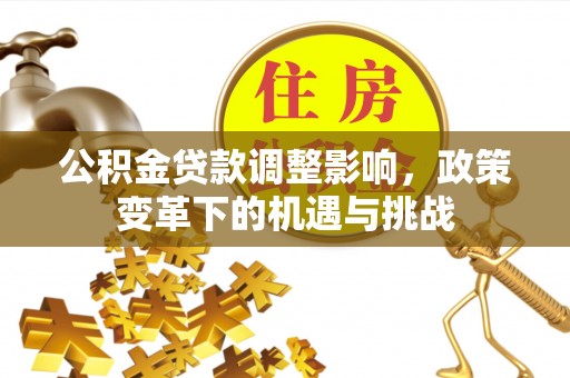 营山公积金贷款调整影响，政策变革下的机遇与挑战