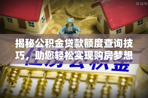 营山揭秘公积金贷款额度查询技巧，助您轻松实现购房梦想