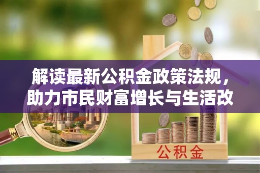 营山解读最新公积金政策法规，助力市民财富增长与生活改善