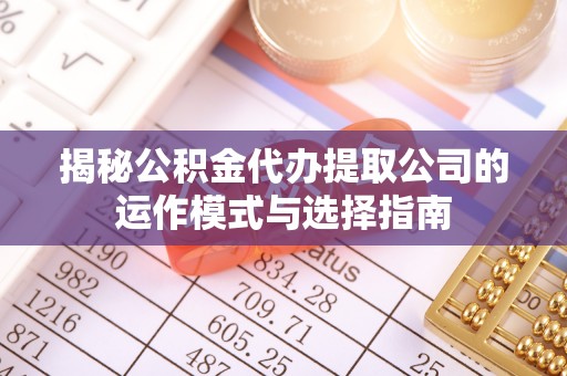 营山揭秘公积金代办提取公司的运作模式与选择指南