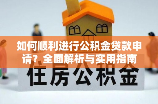 营山如何顺利进行公积金贷款申请？全面解析与实用指南