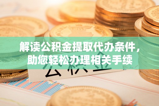 营山解读公积金提取代办条件，助您轻松办理相关手续
