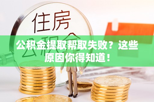 营山公积金提取帮取失败？这些原因你得知道！