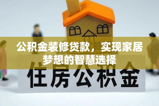 营山公积金装修贷款，实现家居梦想的智慧选择