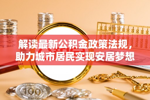 营山解读最新公积金政策法规，助力城市居民实现安居梦想