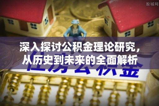 营山深入探讨公积金理论研究，从历史到未来的全面解析